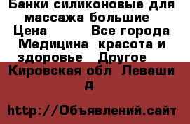 Банки силиконовые для массажа большие › Цена ­ 120 - Все города Медицина, красота и здоровье » Другое   . Кировская обл.,Леваши д.